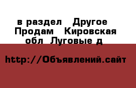  в раздел : Другое » Продам . Кировская обл.,Луговые д.